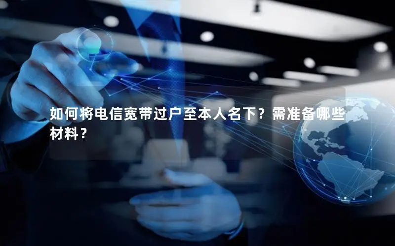 如何将电信宽带过户至本人名下？需准备哪些材料？