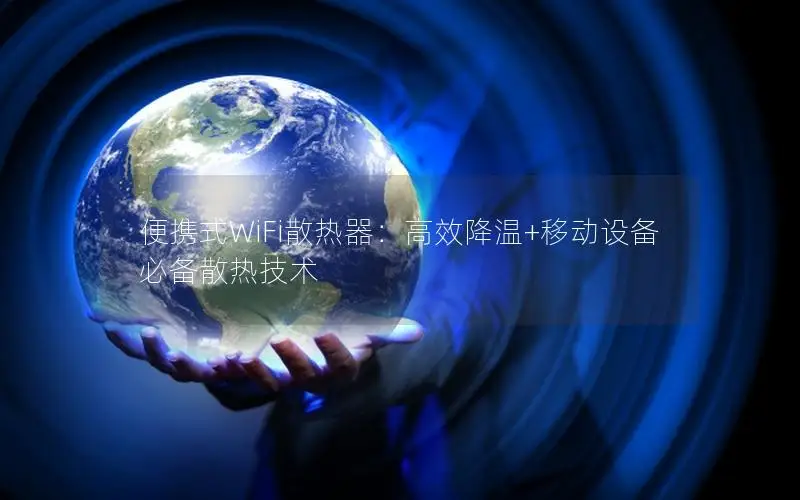 便携式WiFi散热器：高效降温+移动设备必备散热技术