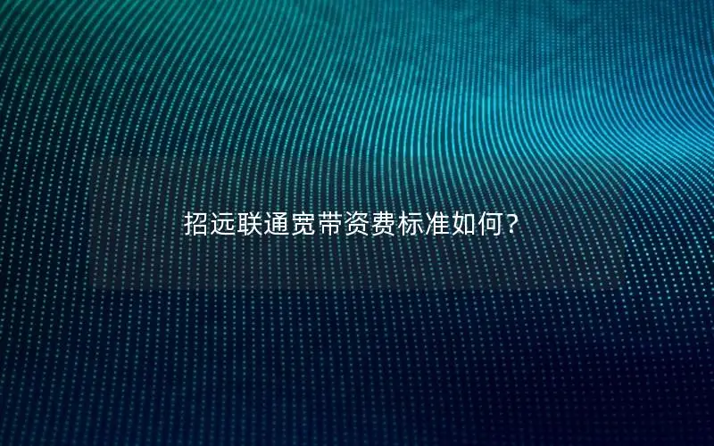 招远联通宽带资费标准如何？