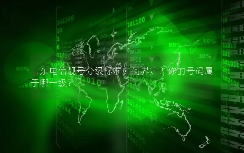 山东电信靓号分级标准如何界定？你的号码属于哪一级？