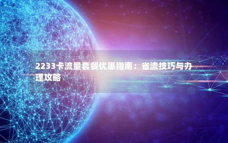 2233卡流量套餐优惠指南：省流技巧与办理攻略