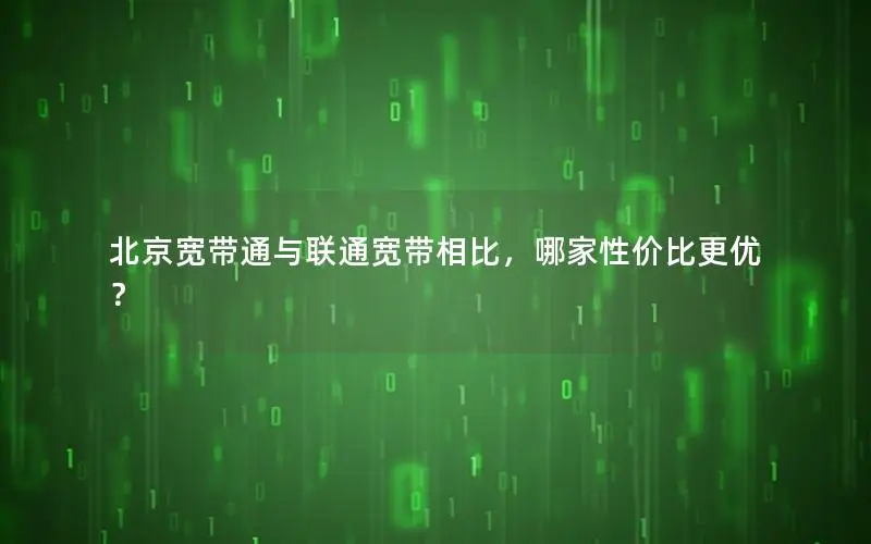 北京宽带通与联通宽带相比，哪家性价比更优？