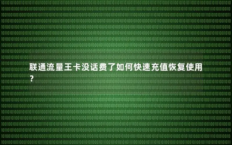 联通流量王卡没话费了如何快速充值恢复使用？