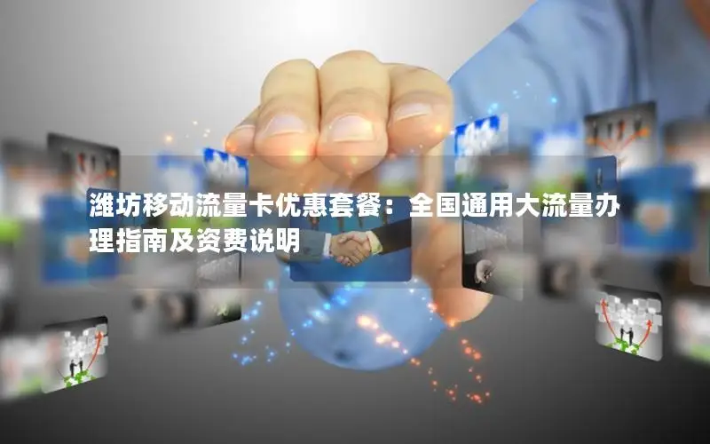 潍坊移动流量卡优惠套餐：全国通用大流量办理指南及资费说明