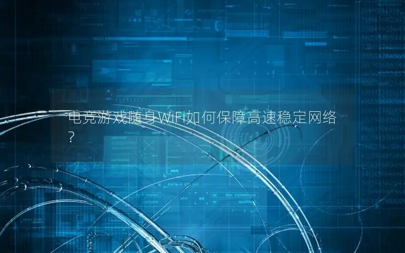 电竞游戏随身WiFi如何保障高速稳定网络？