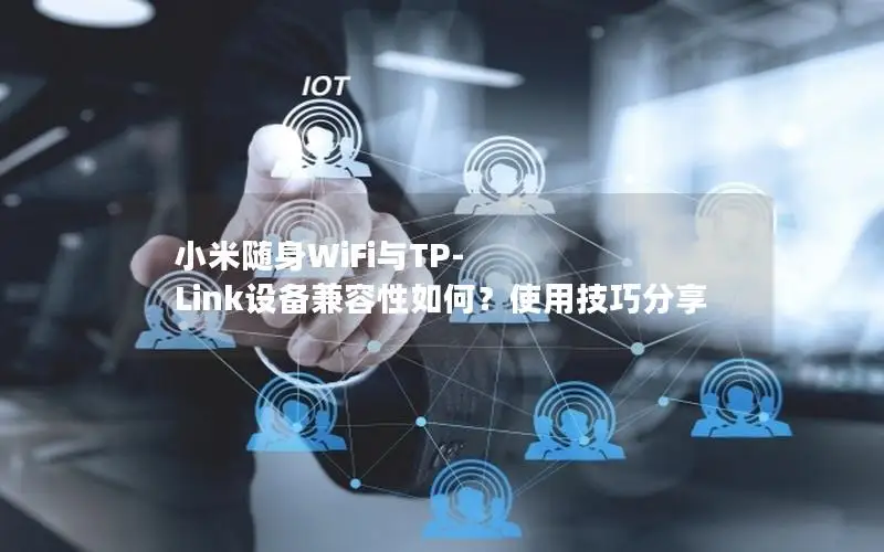 小米随身WiFi与TP-Link设备兼容性如何？使用技巧分享