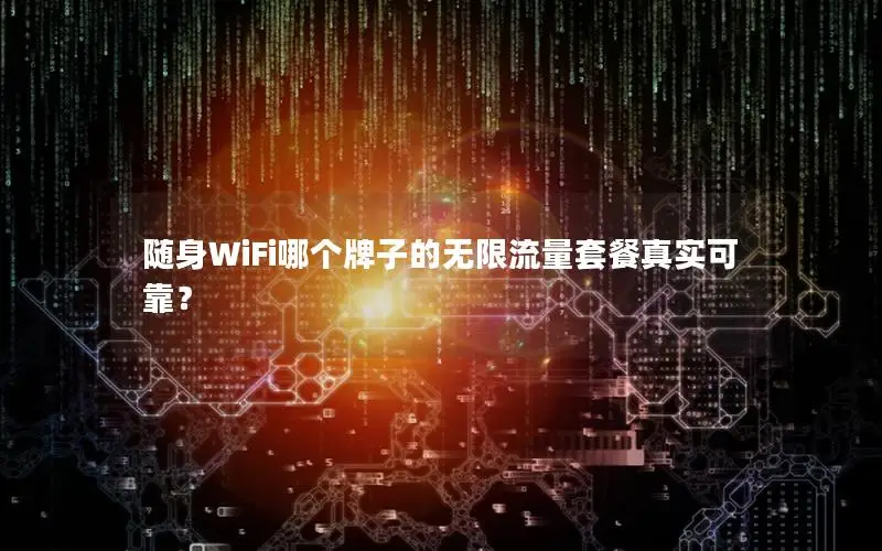 随身WiFi哪个牌子的无限流量套餐真实可靠？