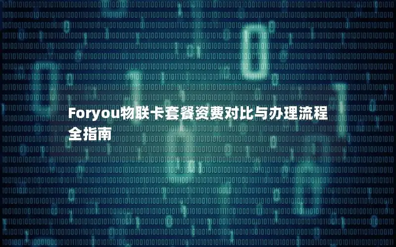 Foryou物联卡套餐资费对比与办理流程全指南