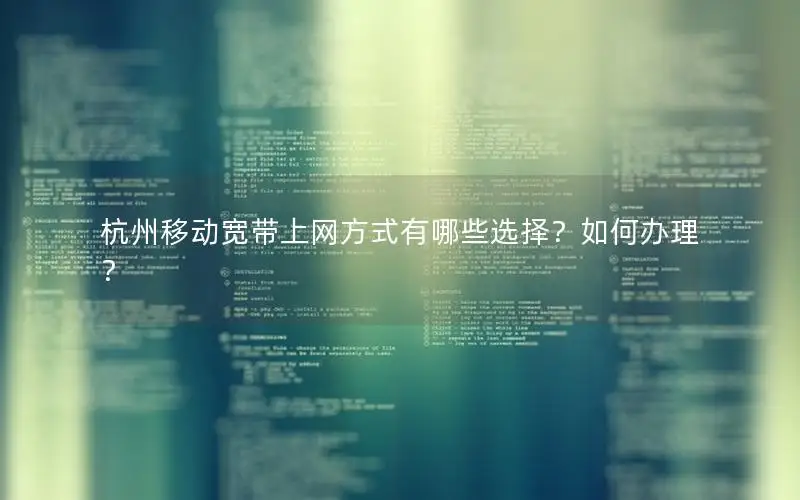 杭州移动宽带上网方式有哪些选择？如何办理？