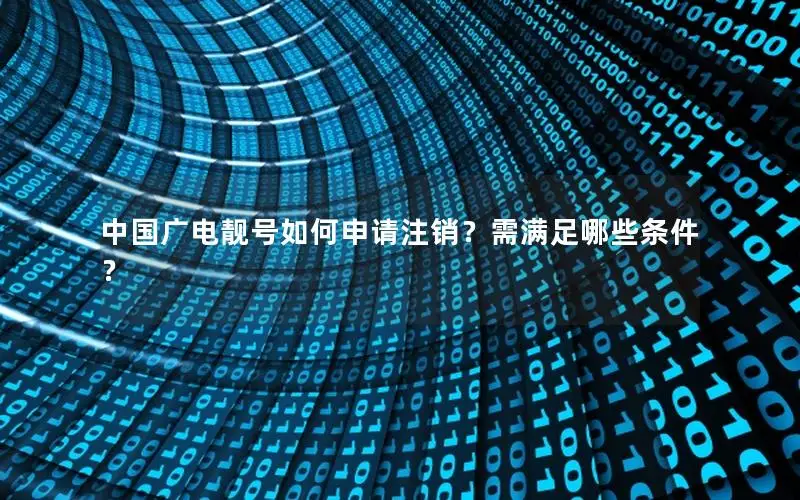 中国广电靓号如何申请注销？需满足哪些条件？