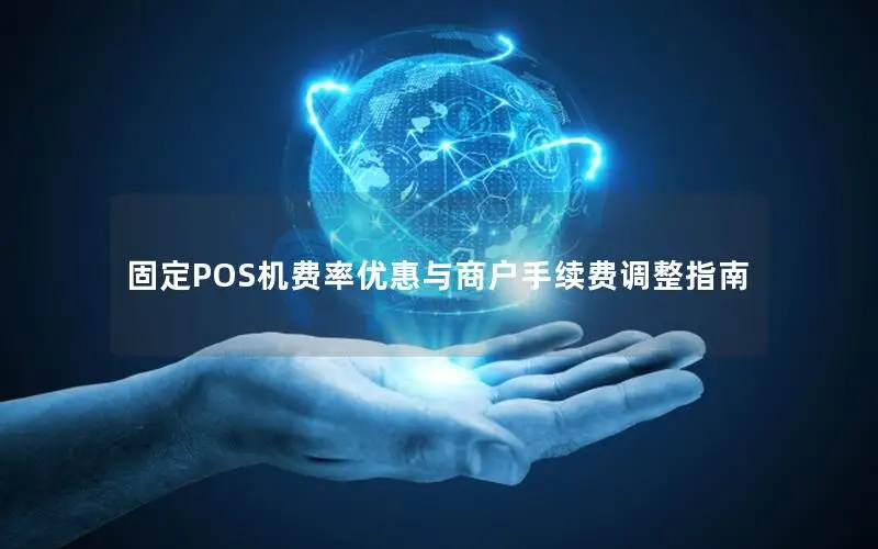 固定POS机费率优惠与商户手续费调整指南
