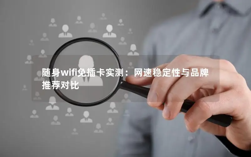 随身wifi免插卡实测：网速稳定性与品牌推荐对比