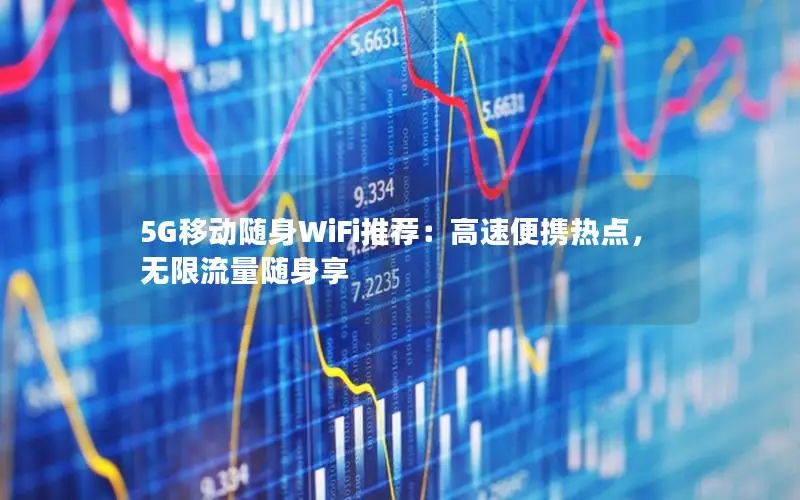 5G移动随身WiFi推荐：高速便携热点，无限流量随身享