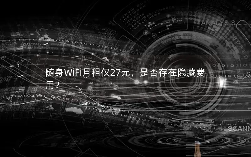 随身WiFi月租仅27元，是否存在隐藏费用？
