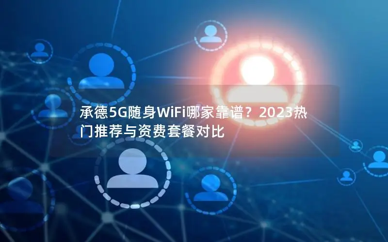 承德5G随身WiFi哪家靠谱？2023热门推荐与资费套餐对比