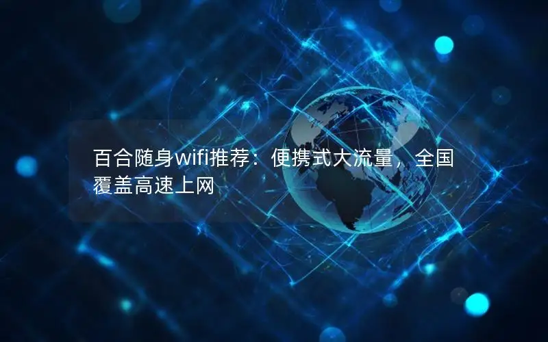 百合随身wifi推荐：便携式大流量，全国覆盖高速上网
