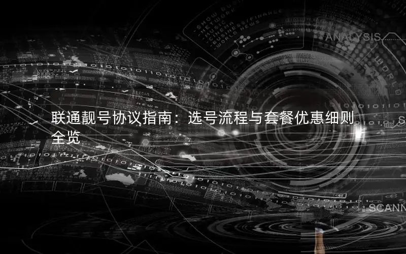 联通靓号协议指南：选号流程与套餐优惠细则全览