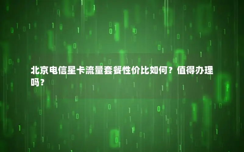 北京电信星卡流量套餐性价比如何？值得办理吗？