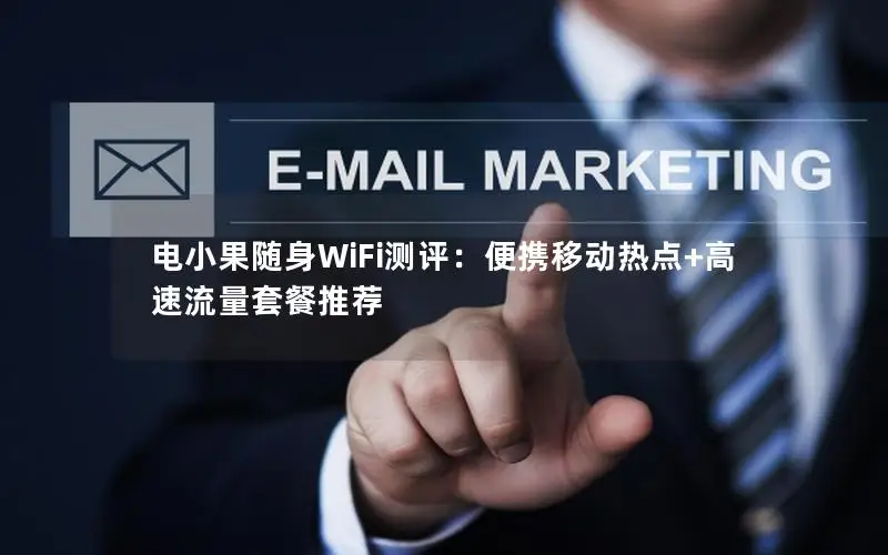 电小果随身WiFi测评：便携移动热点+高速流量套餐推荐