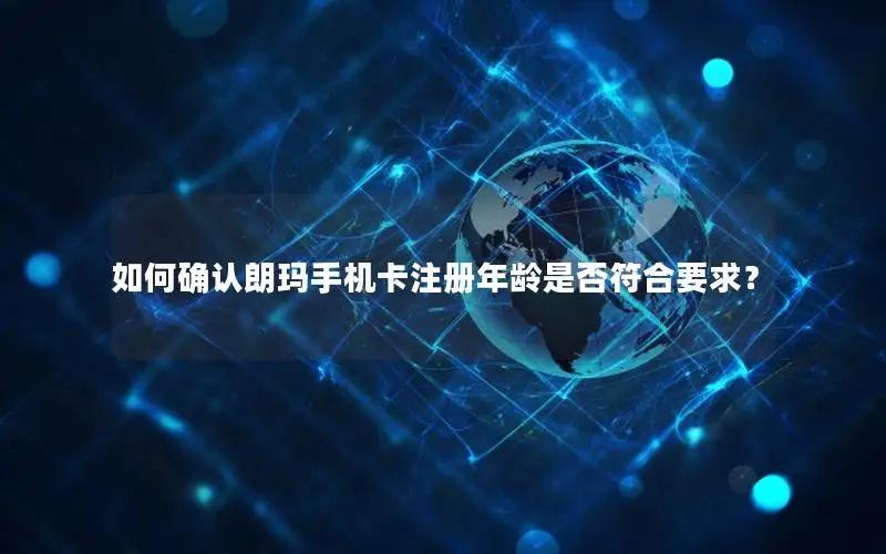 如何确认朗玛手机卡注册年龄是否符合要求？