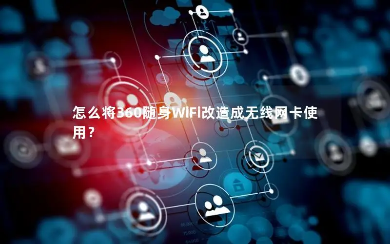 怎么将360随身WiFi改造成无线网卡使用？