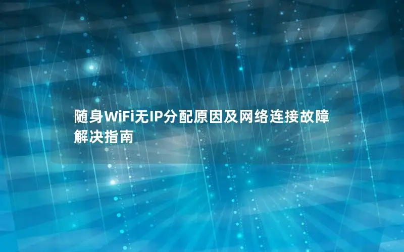 随身WiFi无IP分配原因及网络连接故障解决指南