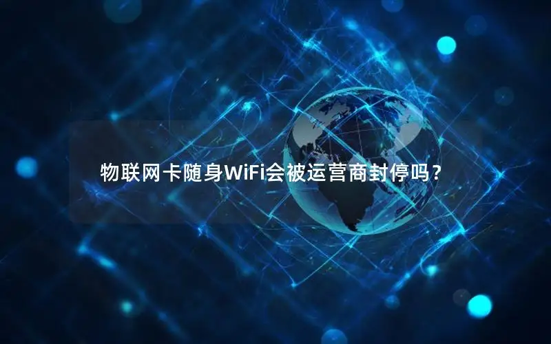 物联网卡随身WiFi会被运营商封停吗？