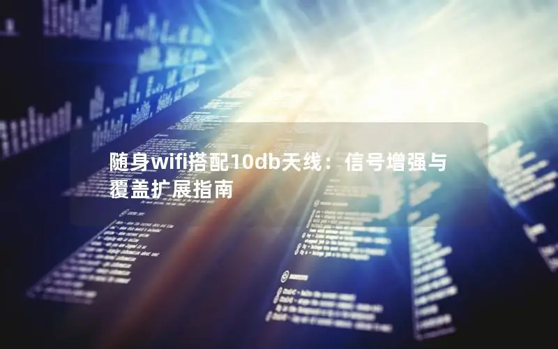 随身wifi搭配10db天线：信号增强与覆盖扩展指南
