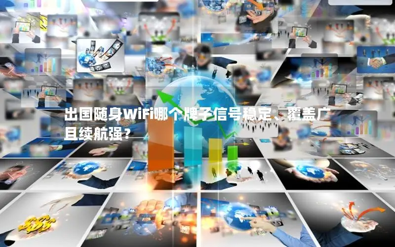 出国随身WiFi哪个牌子信号稳定、覆盖广且续航强？