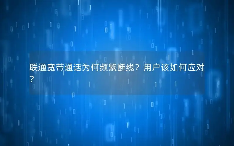 联通宽带通话为何频繁断线？用户该如何应对？