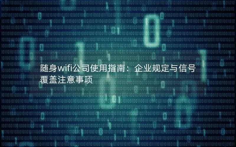随身wifi公司使用指南：企业规定与信号覆盖注意事项