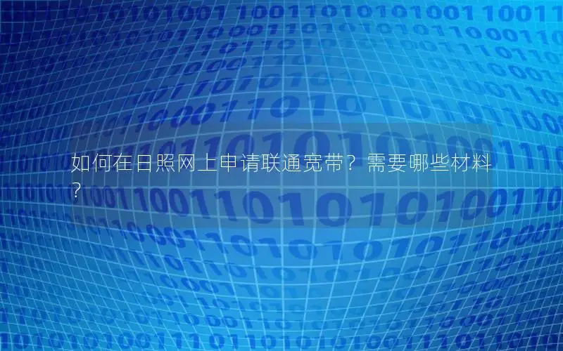 如何在日照网上申请联通宽带？需要哪些材料？