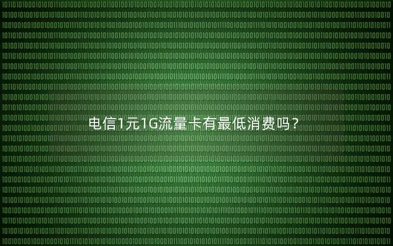 电信1元1G流量卡有最低消费吗？