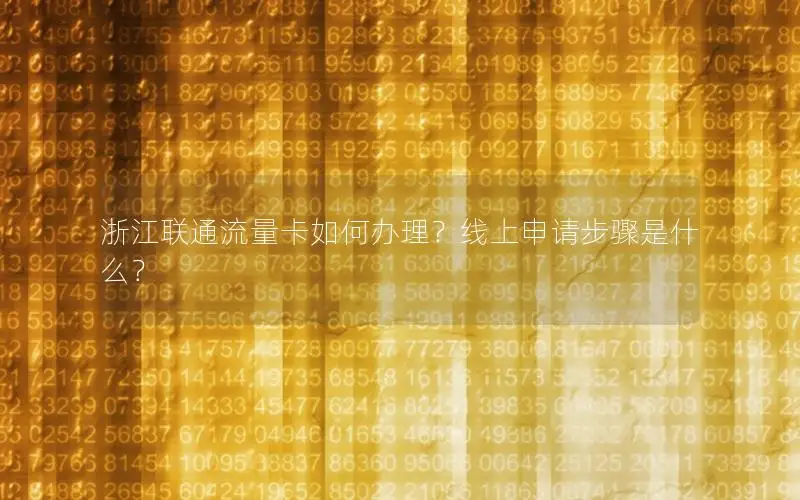 浙江联通流量卡如何办理？线上申请步骤是什么？