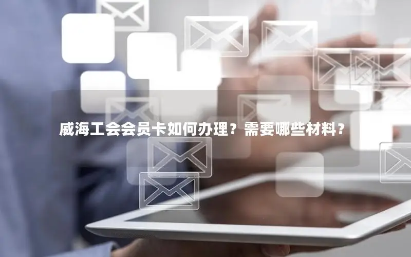 威海工会会员卡如何办理？需要哪些材料？