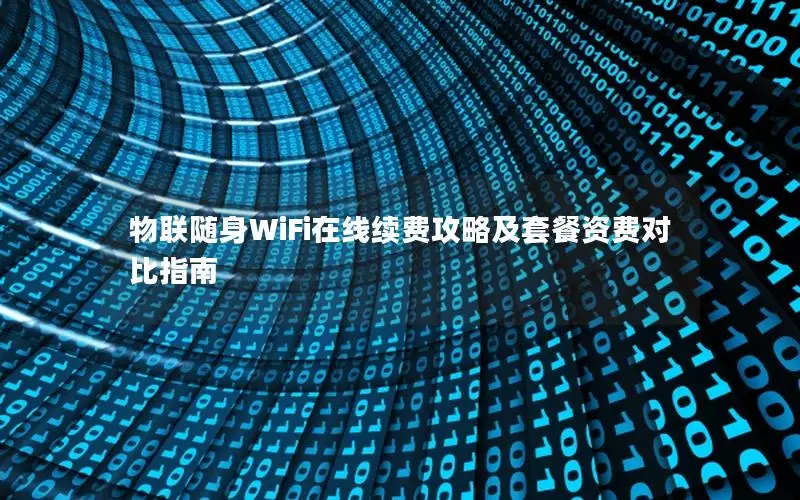 物联随身WiFi在线续费攻略及套餐资费对比指南