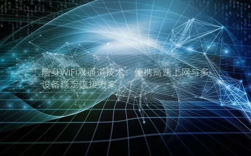 随身WiFi双通道技术：便携高速上网与多设备稳定连接方案