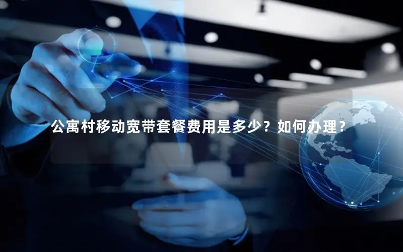 公寓村移动宽带套餐费用是多少？如何办理？