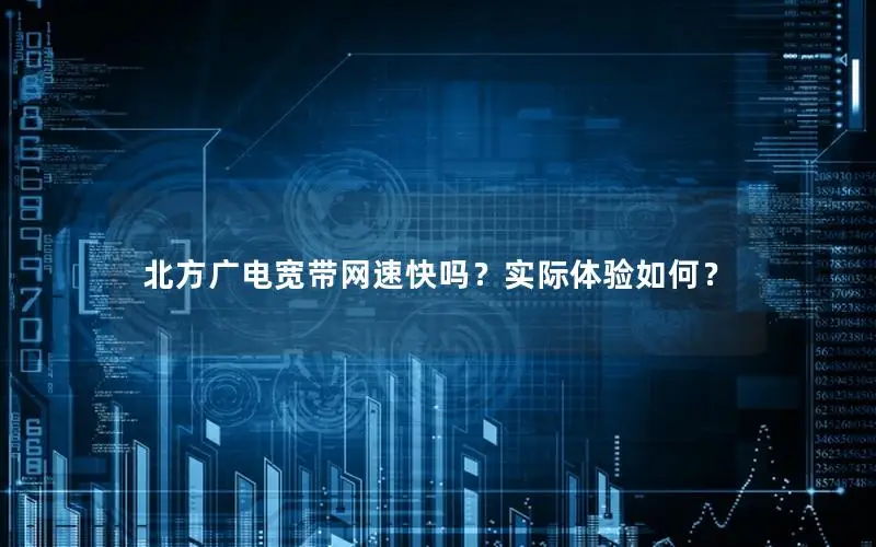 北方广电宽带网速快吗？实际体验如何？