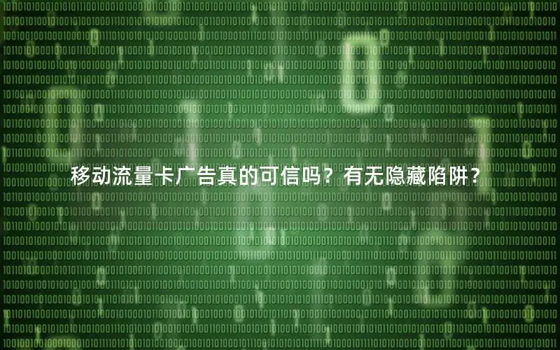 移动流量卡广告真的可信吗？有无隐藏陷阱？