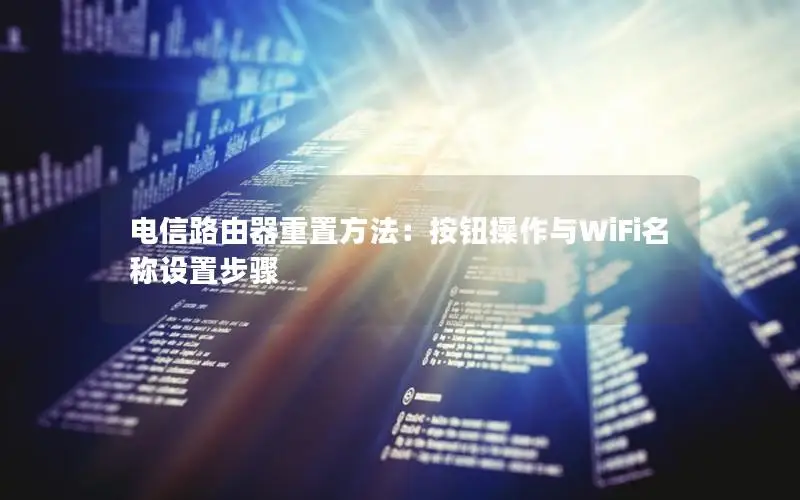 电信路由器重置方法：按钮操作与WiFi名称设置步骤