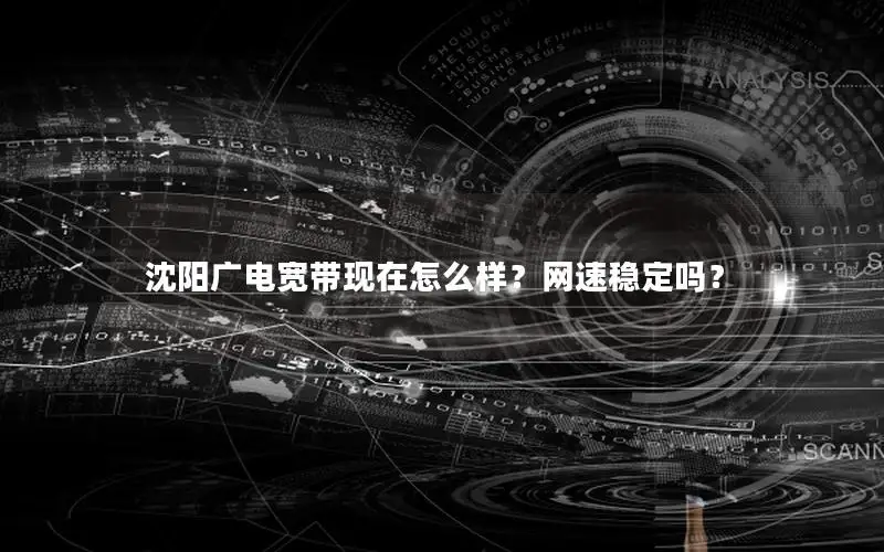 沈阳广电宽带现在怎么样？网速稳定吗？