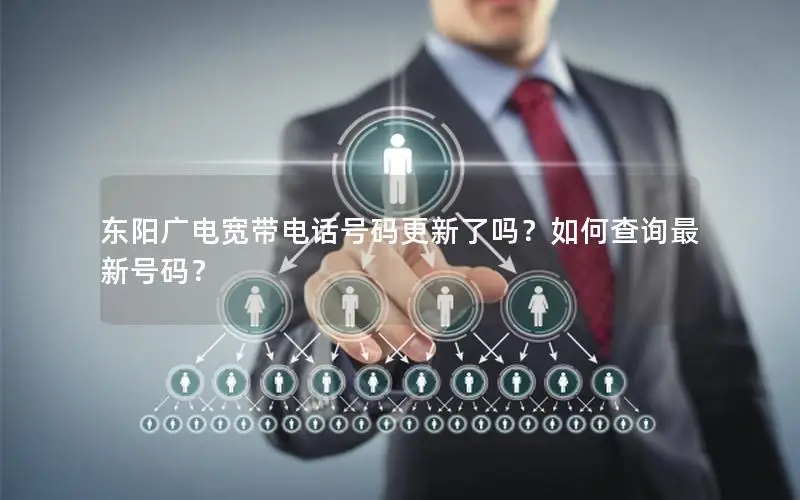 东阳广电宽带电话号码更新了吗？如何查询最新号码？