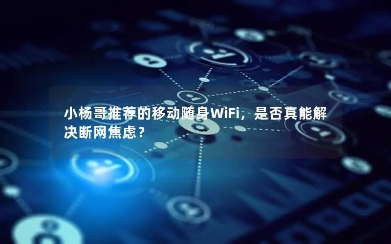 小杨哥推荐的移动随身WiFi，是否真能解决断网焦虑？