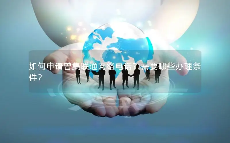 如何申请曾集联通网络电话？需要哪些办理条件？