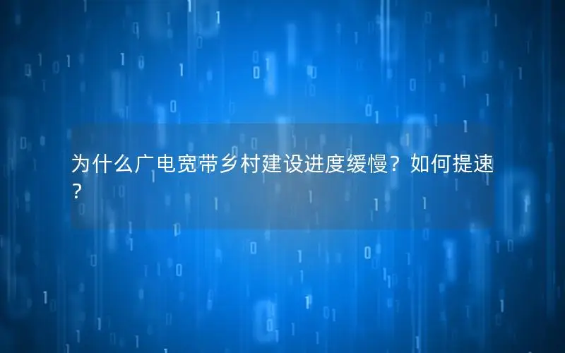 为什么广电宽带乡村建设进度缓慢？如何提速？