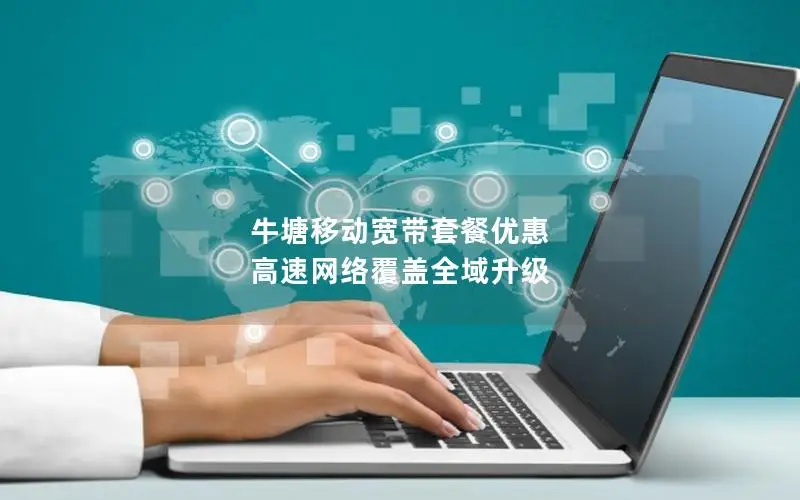牛塘移动宽带套餐优惠 高速网络覆盖全域升级