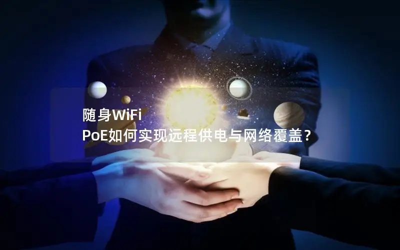 随身WiFi PoE如何实现远程供电与网络覆盖？