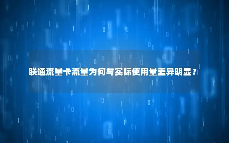 联通流量卡流量为何与实际使用量差异明显？