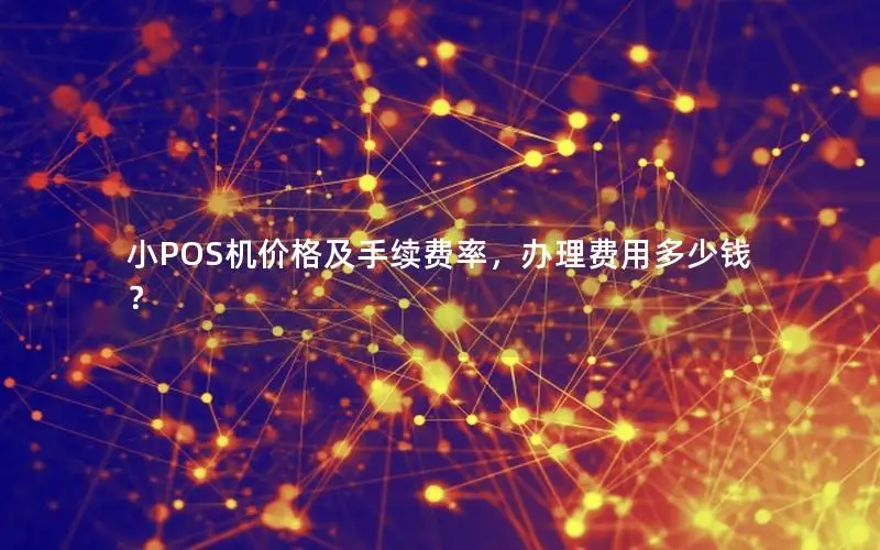 小POS机价格及手续费率，办理费用多少钱？